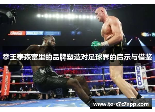 拳王泰森富里的品牌塑造对足球界的启示与借鉴 拳王泰森富里的品牌塑造对足球界的启示与借鉴