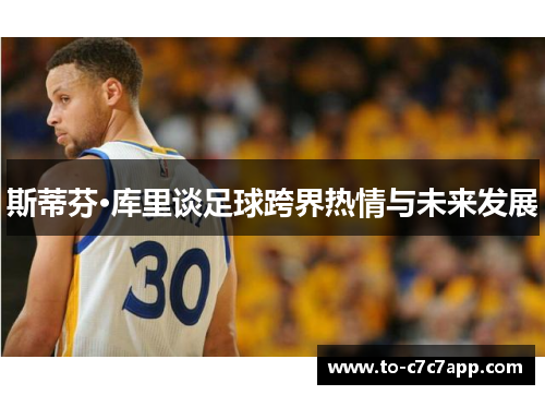 斯蒂芬·库里谈足球跨界热情与未来发展