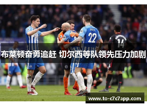 布莱顿奋勇追赶 切尔西等队领先压力加剧