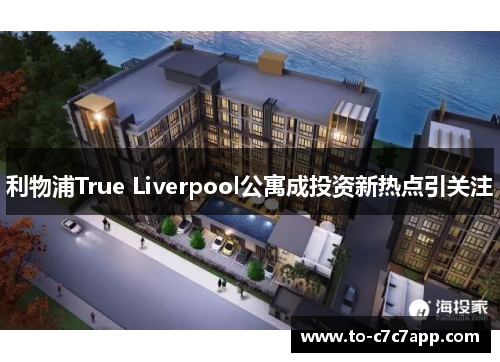 利物浦True Liverpool公寓成投资新热点引关注