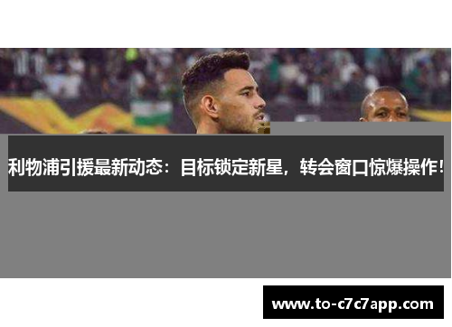 利物浦引援最新动态：目标锁定新星，转会窗口惊爆操作！