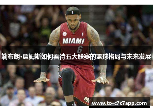 勒布朗·詹姆斯如何看待五大联赛的篮球格局与未来发展